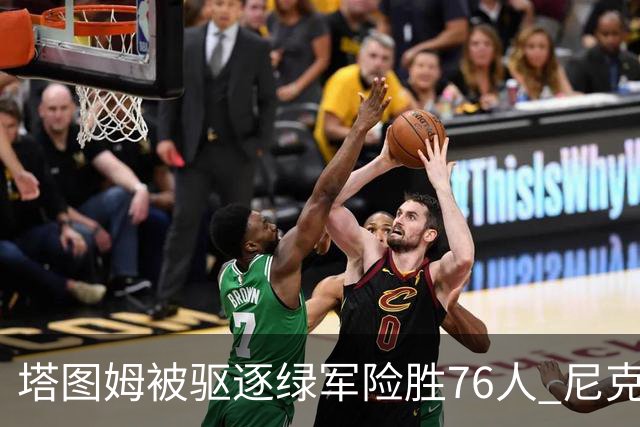 塔图姆被驱逐绿军险胜76人 尼克斯大胜猛龙